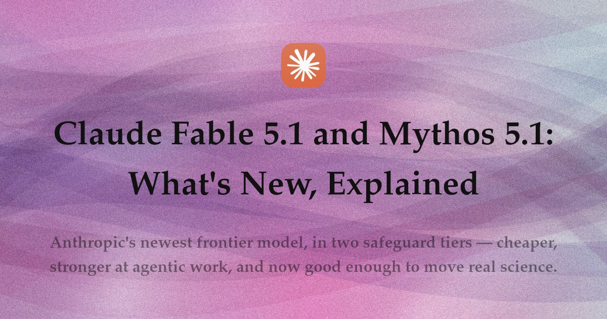 Claude Fable 5.1 and Mythos 5.1: What's New, Explained