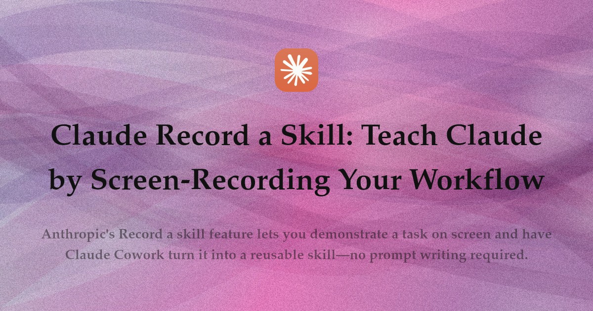 Claude Record a Skill: Teach Claude by Screen-Recording Your Workflow