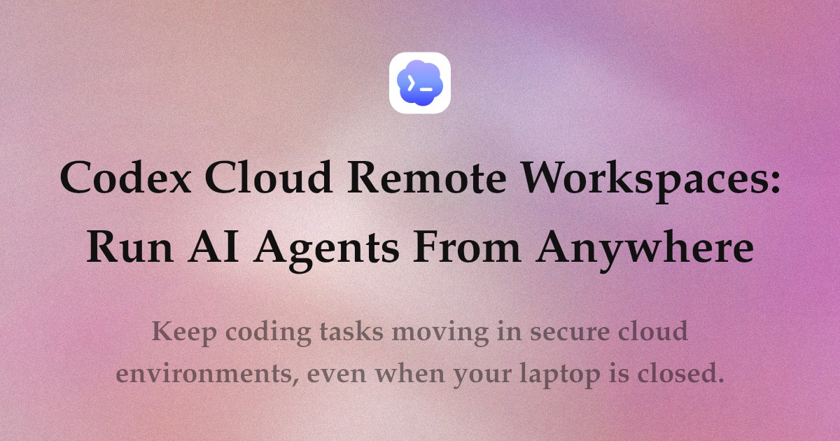 Codex Cloud Remote Workspaces: Run AI Agents From Anywhere