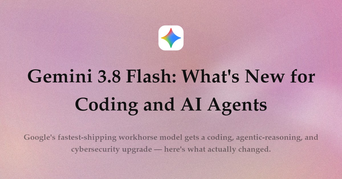 Gemini 3.8 Flash: What's New for Coding and AI Agents