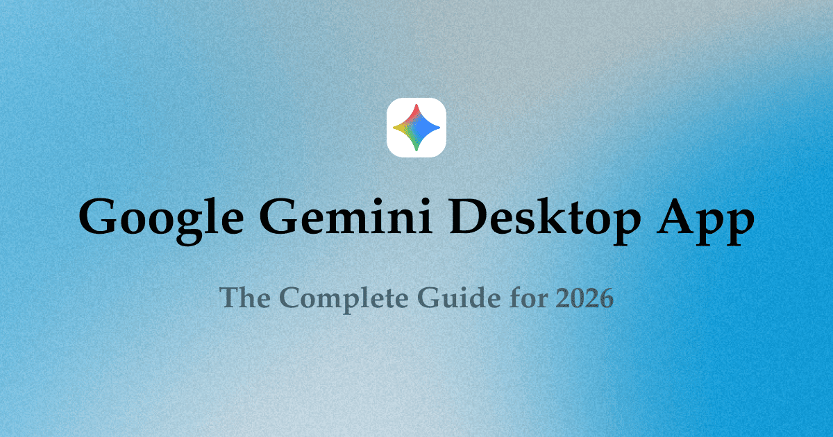 Google Gemini Desktop App: The Complete Guide for 2026