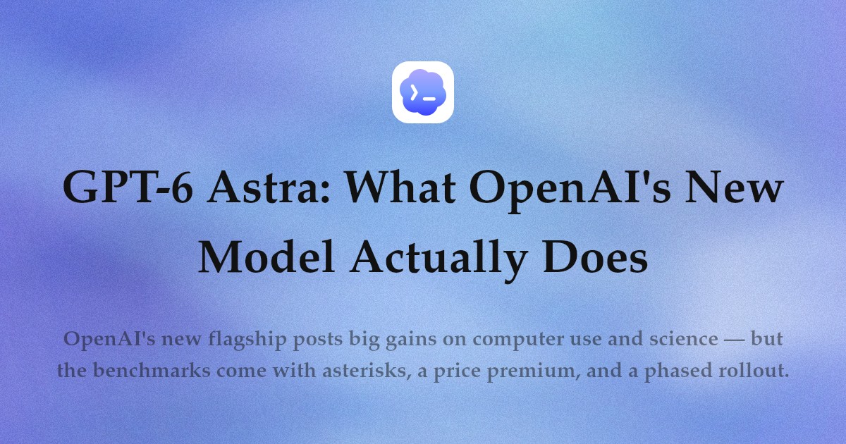 GPT-6 Astra: What OpenAI's New Model Actually Does