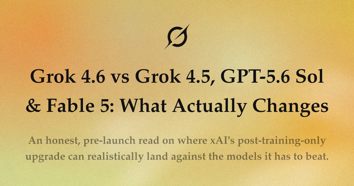 Grok 4.6 مقابل Grok 4.5 وGPT-5.6 Sol وFable 5: ما الذي يتغير فعلاً